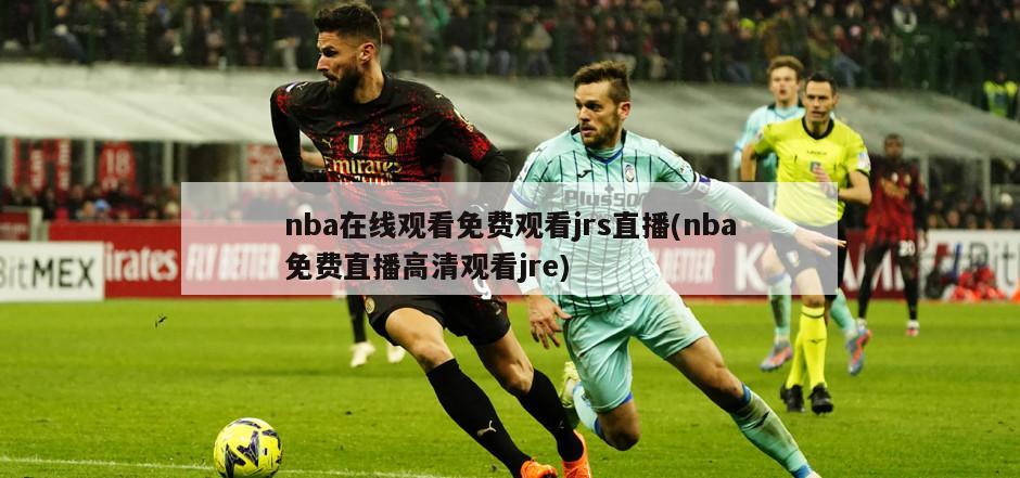 nba在线观看免费观看jrs直播(nba免费直播高清观看jre)