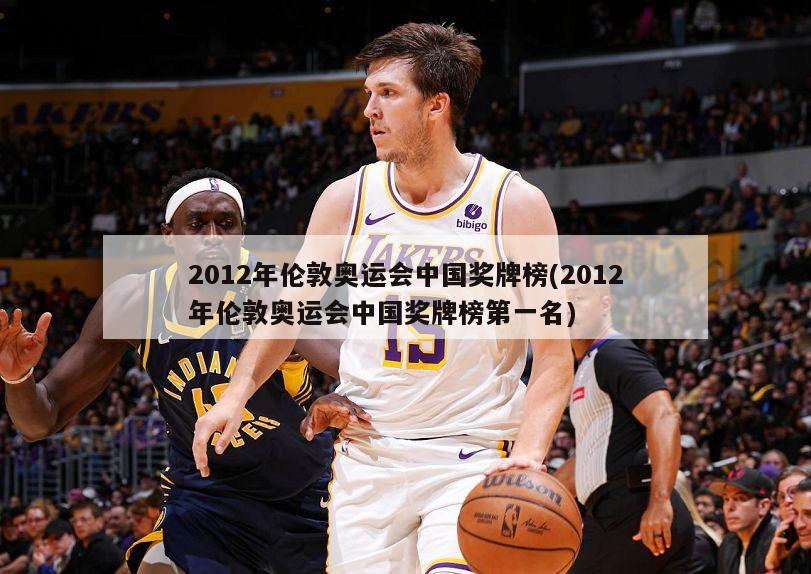 2012年伦敦奥运会中国奖牌榜(2012年伦敦奥运会中国奖牌榜第一名)