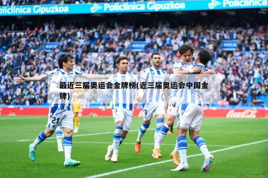 最近三届奥运会金牌榜(近三届奥运会中国金牌)
