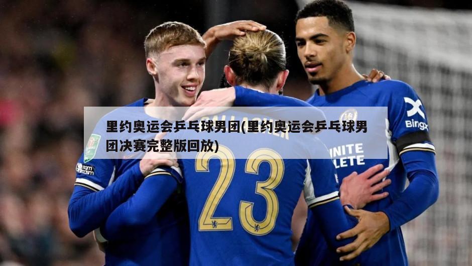 里约奥运会乒乓球男团(里约奥运会乒乓球男团决赛完整版回放)