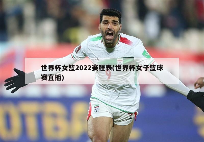 世界杯女篮2022赛程表(世界杯女子篮球赛直播)