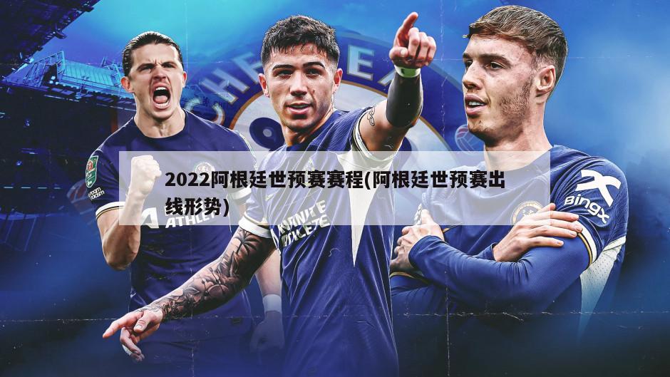 2022阿根廷世预赛赛程(阿根廷世预赛出线形势)