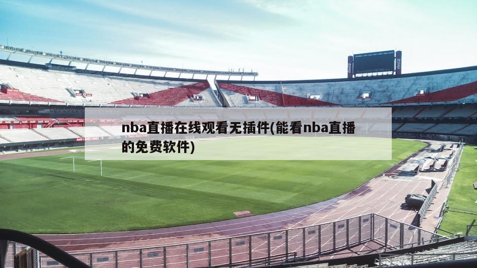 nba直播在线观看无插件(能看nba直播的免费软件)
