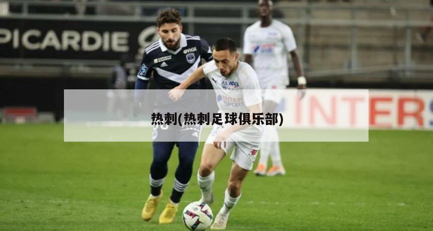 热刺(热刺足球俱乐部)