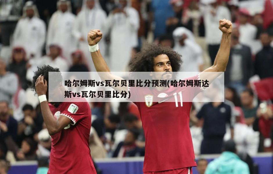 哈尔姆斯vs瓦尔贝里比分预测(哈尔姆斯达斯vs瓦尔贝里比分)