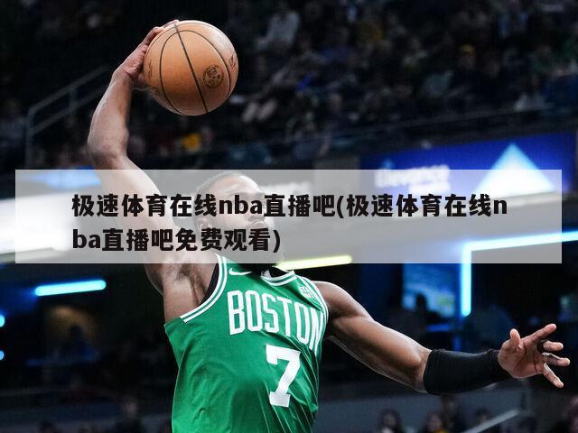 极速体育在线nba直播吧(极速体育在线nba直播吧免费观看)
