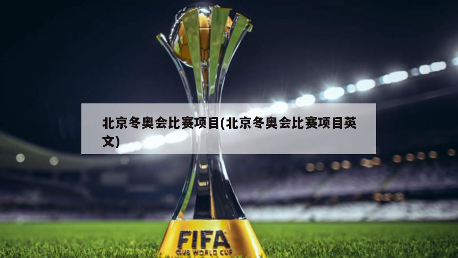 北京冬奥会比赛项目(北京冬奥会比赛项目英文)
