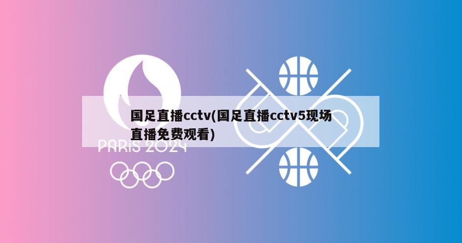 国足直播cctv(国足直播cctv5现场直播免费观看)
