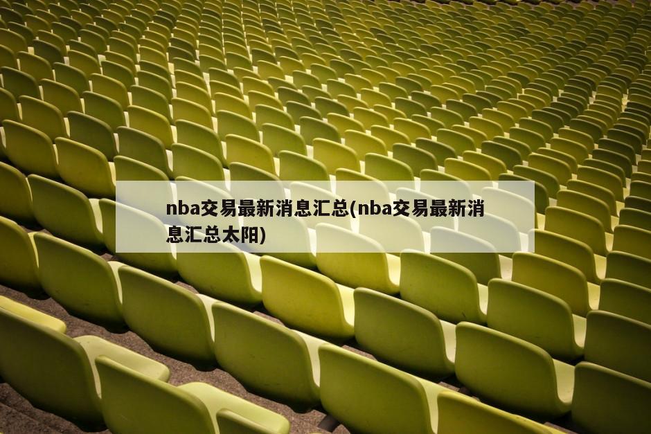 nba交易最新消息汇总(nba交易最新消息汇总太阳)