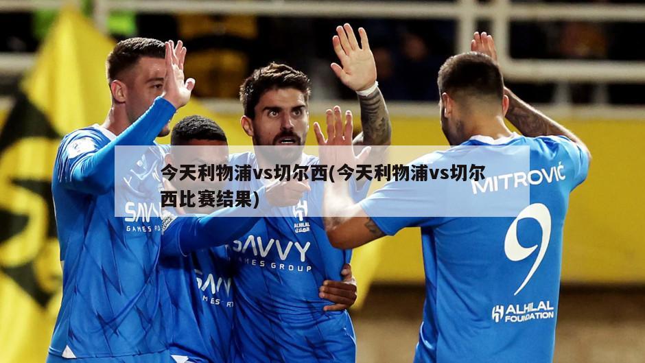 今天利物浦vs切尔西(今天利物浦vs切尔西比赛结果)