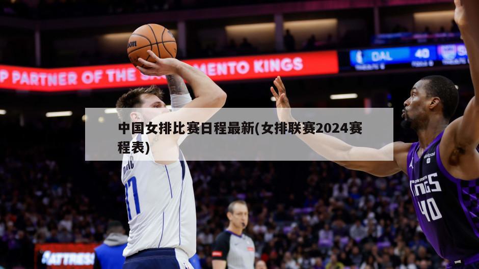 中国女排比赛日程最新(女排联赛2024赛程表)