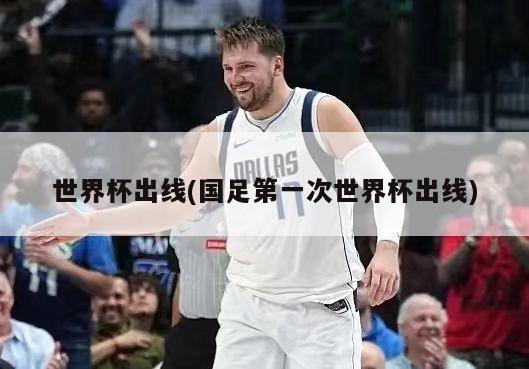 世界杯出线(国足第一次世界杯出线)