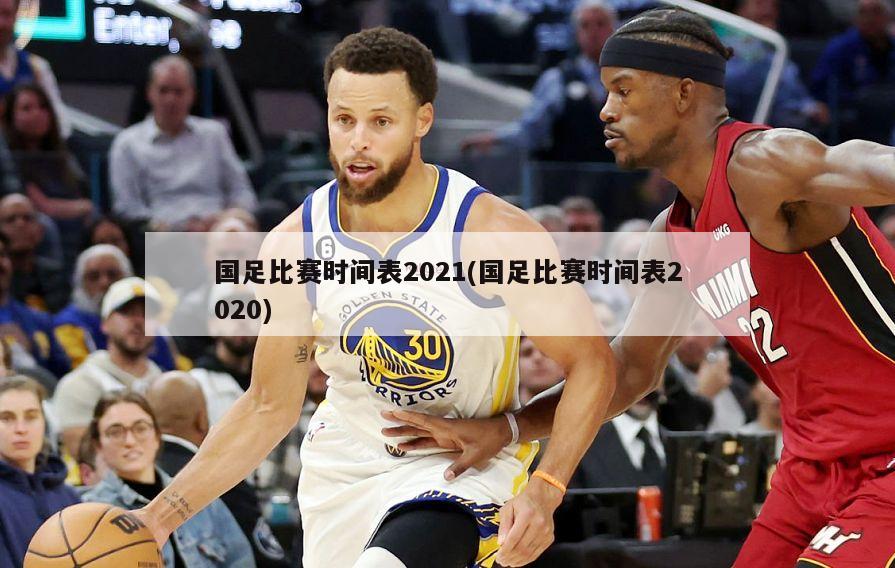 国足比赛时间表2021(国足比赛时间表2020)