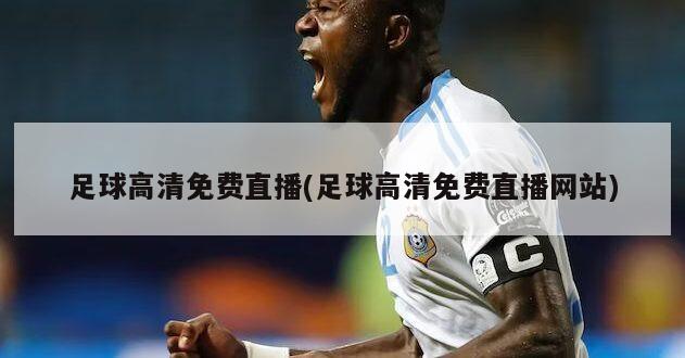 足球高清免费直播(足球高清免费直播网站)