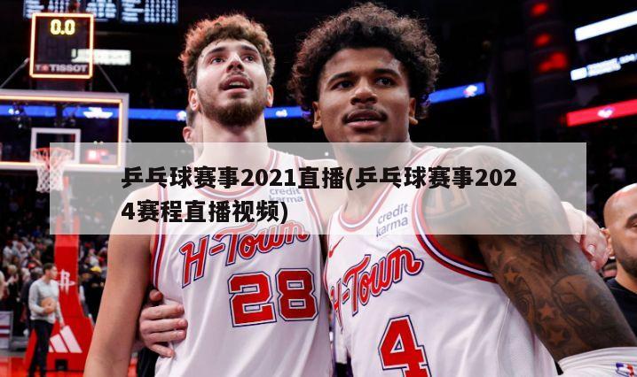 乒乓球赛事2021直播(乒乓球赛事2024赛程直播视频)