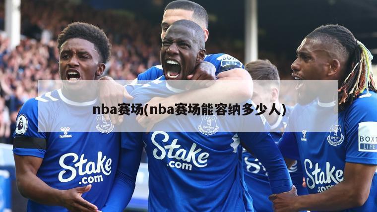 nba赛场(nba赛场能容纳多少人)