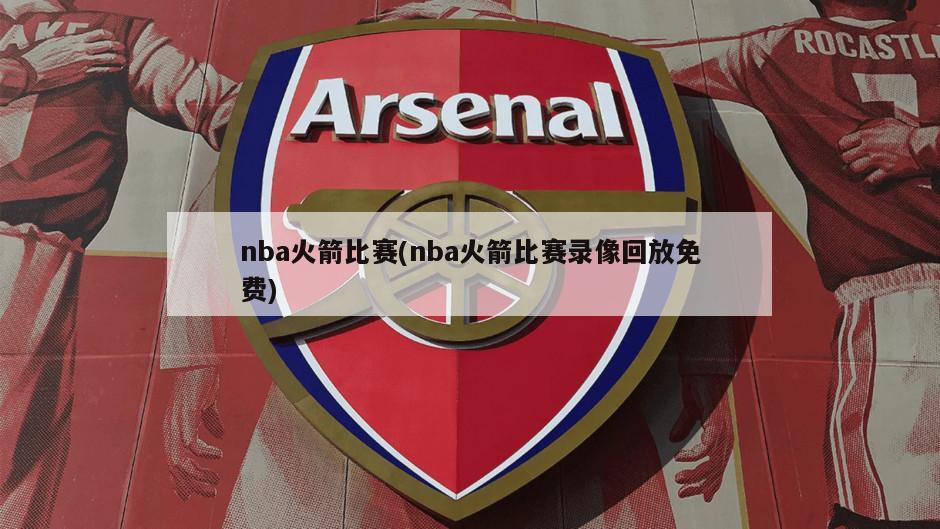 nba火箭比赛(nba火箭比赛录像回放免费)