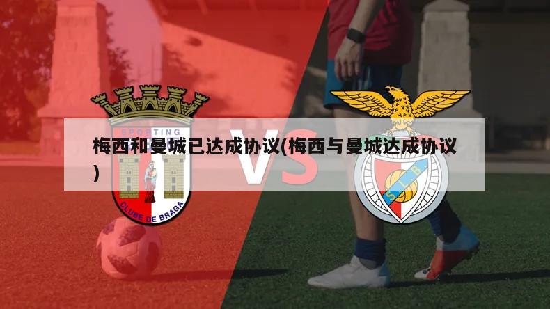 梅西和曼城已达成协议(梅西与曼城达成协议)