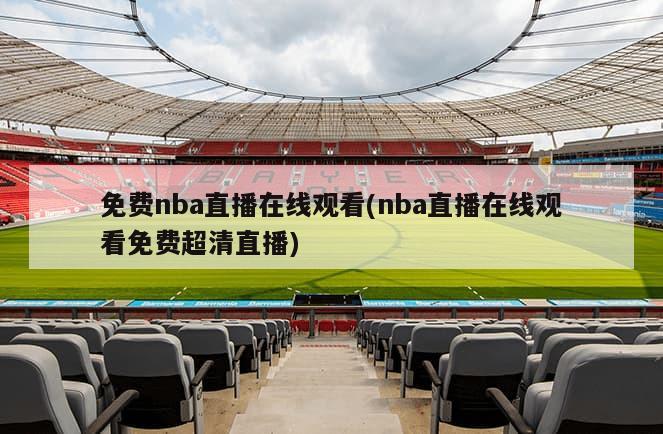 免费nba直播在线观看(nba直播在线观看免费超清直播)