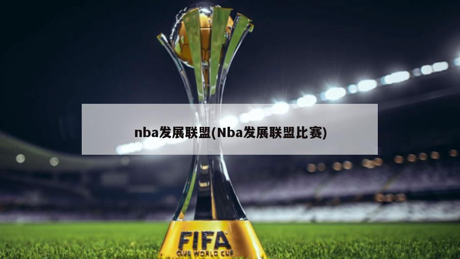 nba发展联盟(Nba发展联盟比赛)