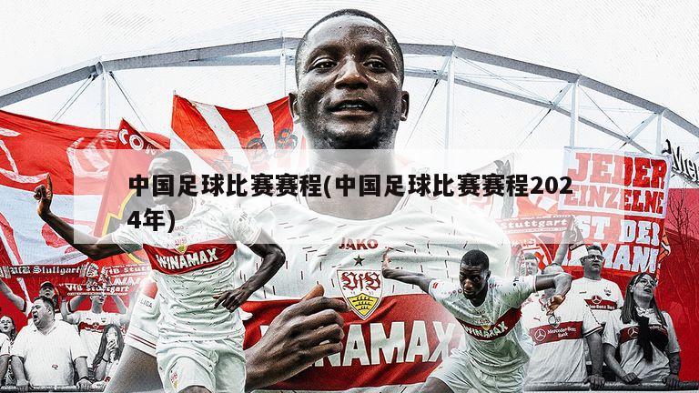 中国足球比赛赛程(中国足球比赛赛程2024年)
