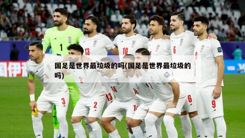 国足是世界最垃圾的吗(国足是世界最垃圾的吗)