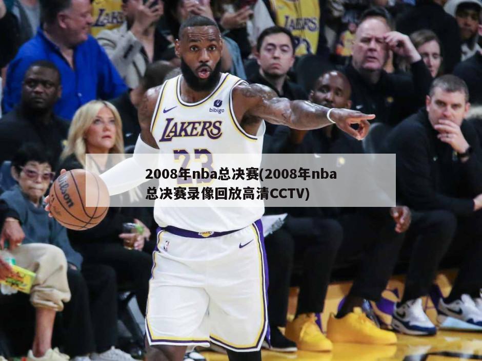2008年nba总决赛(2008年nba总决赛录像回放高清CCTV)