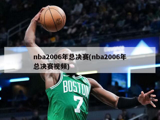 nba2006年总决赛(nba2006年总决赛视频)