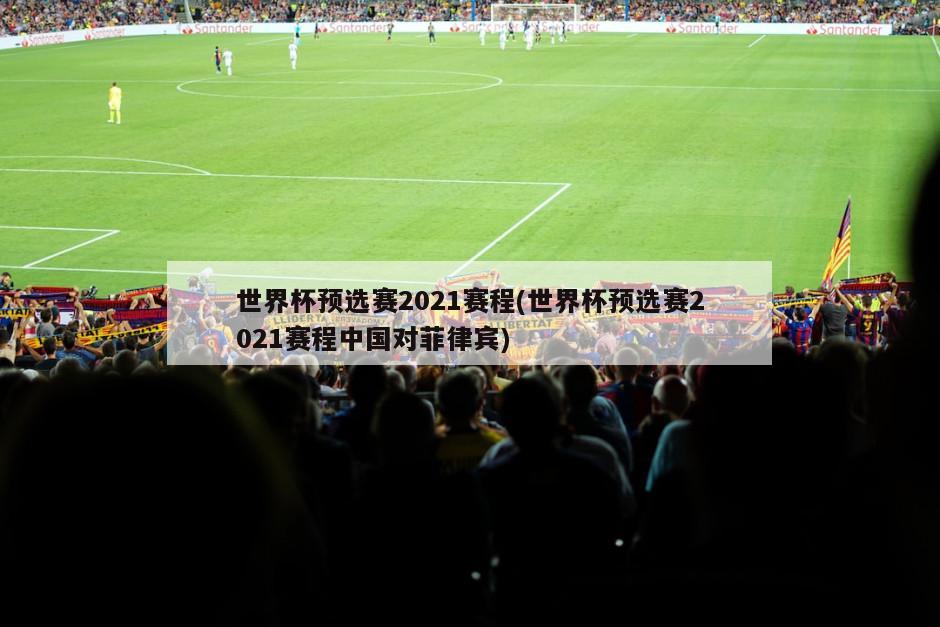 世界杯预选赛2021赛程(世界杯预选赛2021赛程中国对菲律宾)