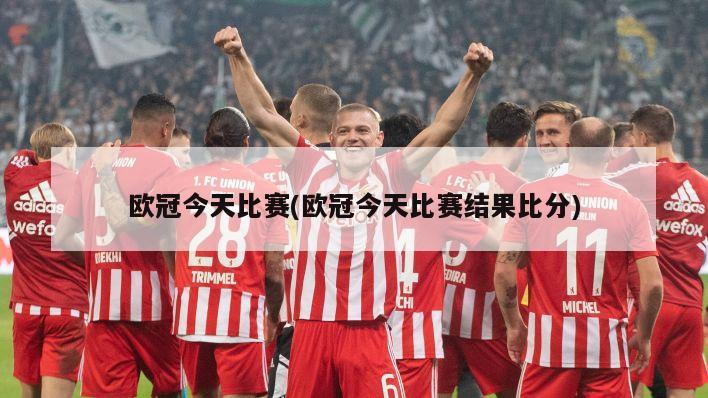 欧冠今天比赛(欧冠今天比赛结果比分)