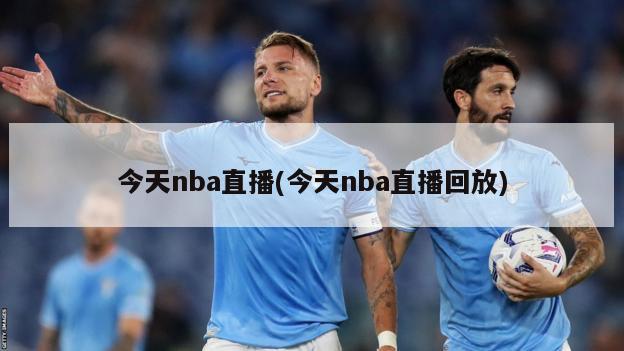 今天nba直播(今天nba直播回放)