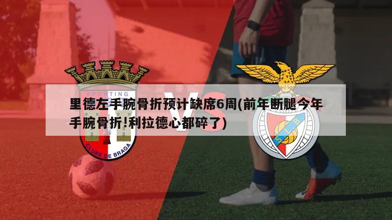 里德左手腕骨折预计缺席6周(前年断腿今年手腕骨折!利拉德心都碎了)