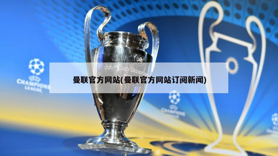 曼联官方网站(曼联官方网站订阅新闻)