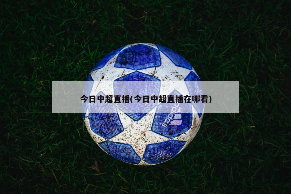今日中超直播(今日中超直播在哪看)