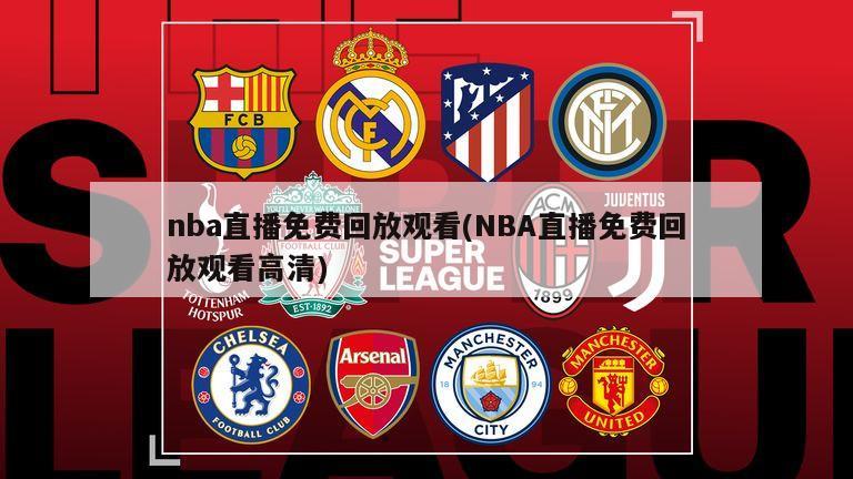 nba直播免费回放观看(NBA直播免费回放观看高清)