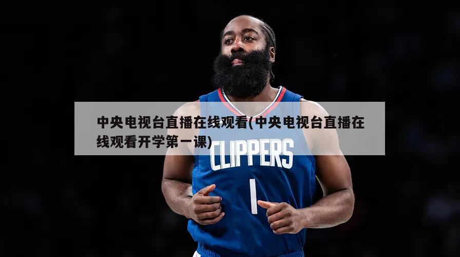 中央电视台直播在线观看(中央电视台直播在线观看开学第一课)