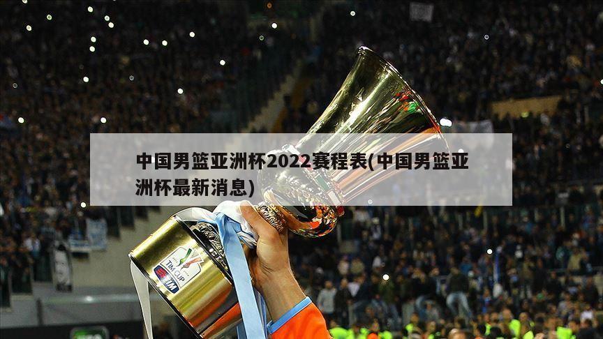 中国男篮亚洲杯2022赛程表(中国男篮亚洲杯最新消息)