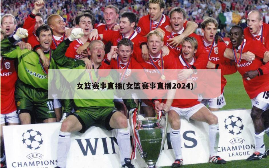 女篮赛事直播(女篮赛事直播2024)