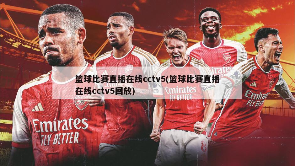 篮球比赛直播在线cctv5(篮球比赛直播在线cctv5回放)