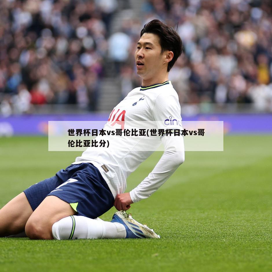 世界杯日本vs哥伦比亚(世界杯日本vs哥伦比亚比分)