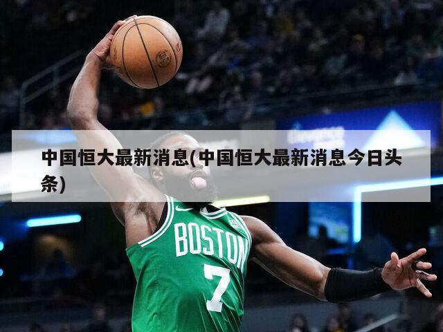 中国恒大最新消息(中国恒大最新消息今日头条)