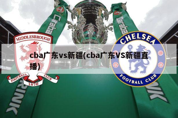 cba广东vs新疆(cba广东VS新疆直播)