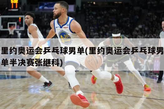 里约奥运会乒乓球男单(里约奥运会乒乓球男单半决赛张继科)