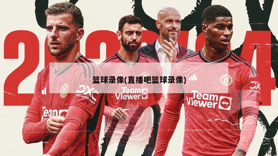 篮球录像(直播吧篮球录像)