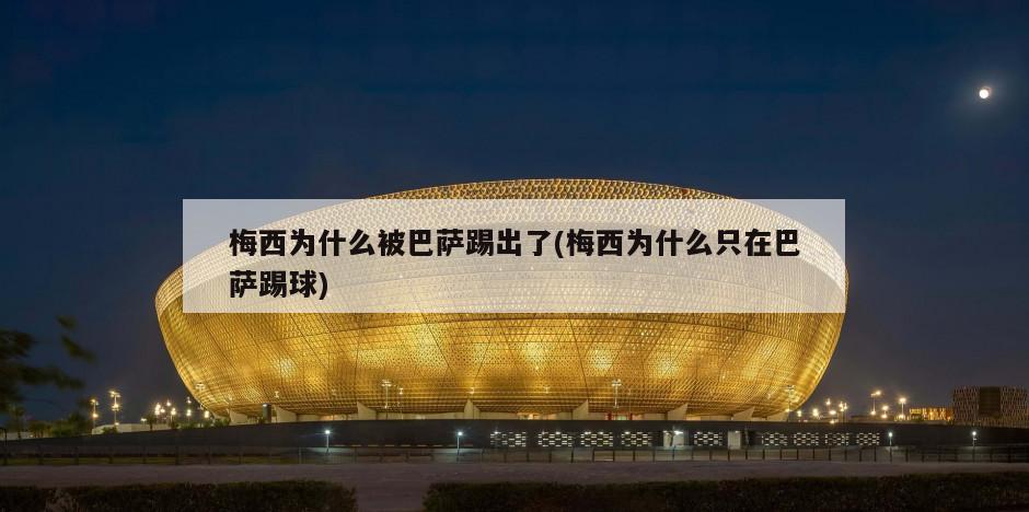 梅西为什么被巴萨踢出了(梅西为什么只在巴萨踢球)