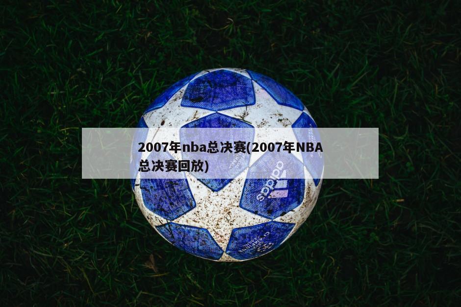 2007年nba总决赛(2007年NBA总决赛回放)