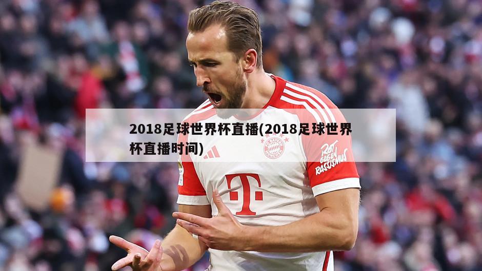 2018足球世界杯直播(2018足球世界杯直播时间)