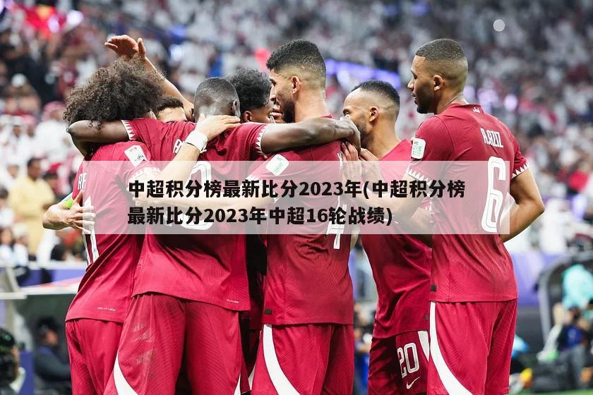 中超积分榜最新比分2023年(中超积分榜最新比分2023年中超16轮战绩)