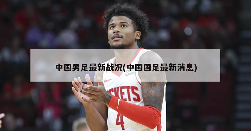 中国男足最新战况(中国国足最新消息)