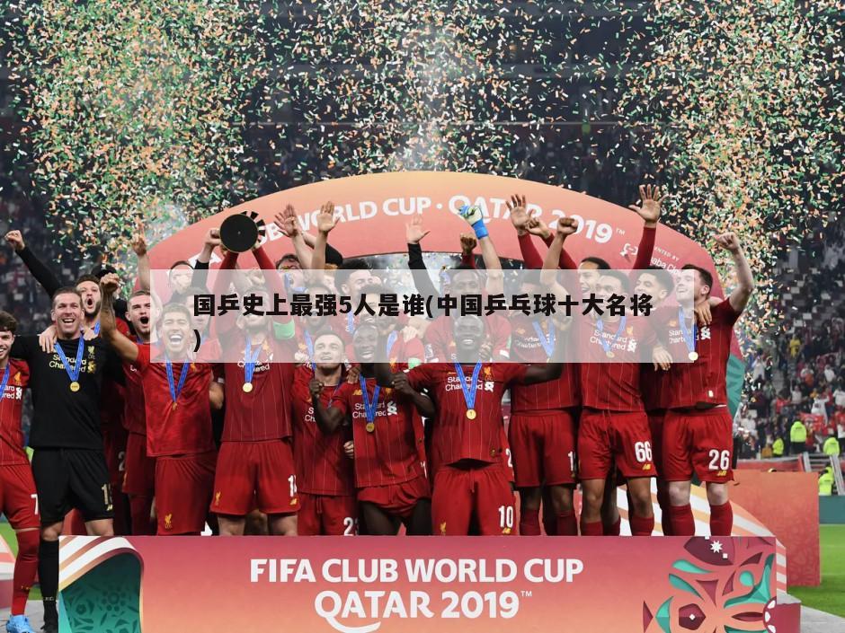 国乒史上最强5人是谁(中国乒乓球十大名将)